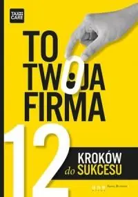 TO TWOJA FIRMA. 12 KROKÓW DO SUKCESU Tylko do końca tygodnia