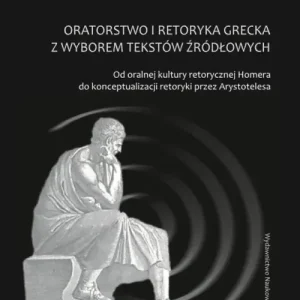 Wysoka jakość Oratorstwo i retoryka grecka z wyborem tekstów źródłowych Od oralnej kultury retorycznej Homera do konceptualizacji retoryki przez Arystotelesa