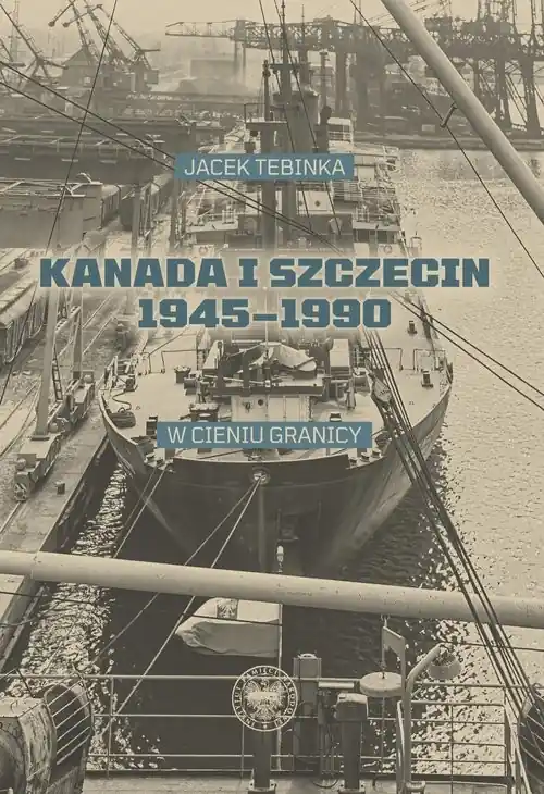 Kanada i Szczecin 1945-1990 W cieniu granicy Taniej