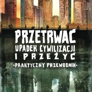 Przetrwać upadek cywilizacji i przeżyć Praktyczny przewodnik Darmowa dostawa